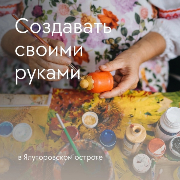Овладеть традиционными видами декоративно-прикладного творчества — можно в Ялуторовском остроге!